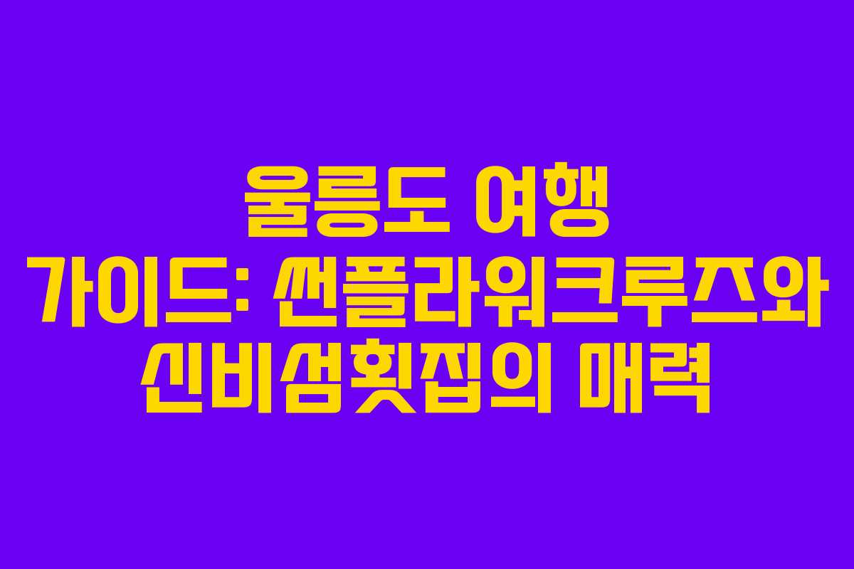 울릉도 여행 가이드: 썬플라워크루즈와 신비섬횟집의 매력