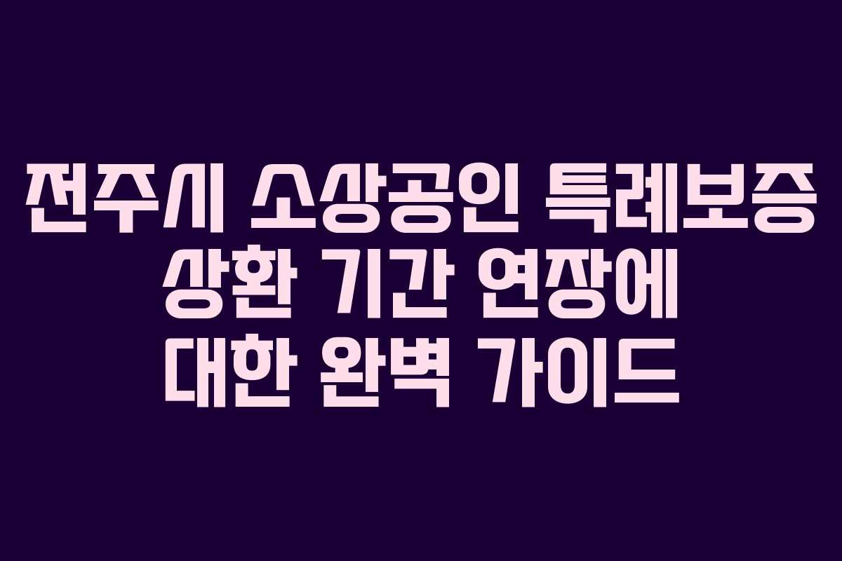 전주시 소상공인 특례보증 상환 기간 연장에 대한 완벽 가이드