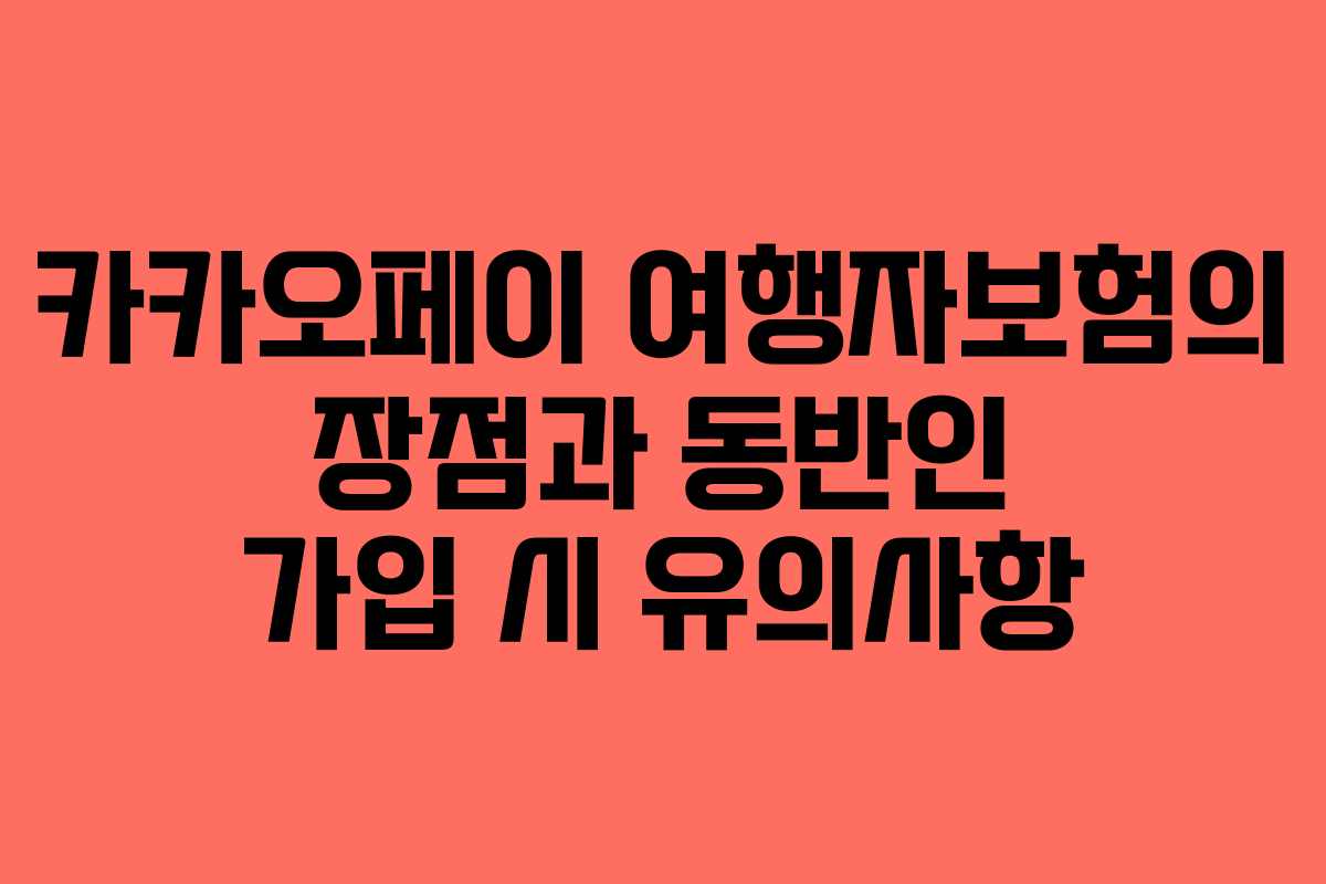 카카오페이 여행자보험의 장점과 동반인 가입 시 유의사항