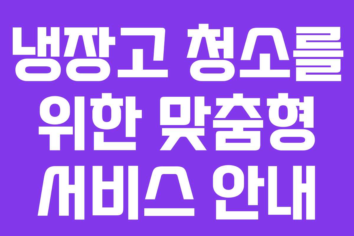 냉장고 청소를 위한 맞춤형 서비스 안내