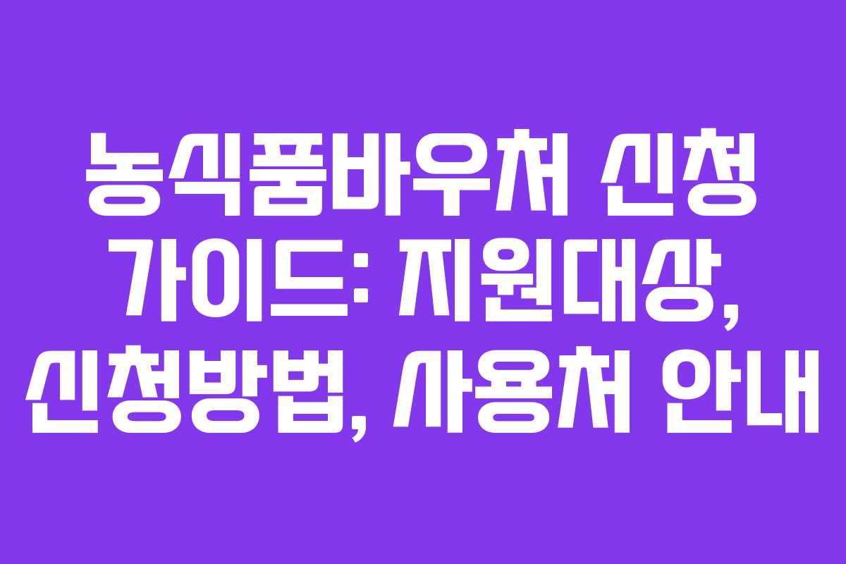농식품바우처 신청 가이드: 지원대상, 신청방법, 사용처 안내