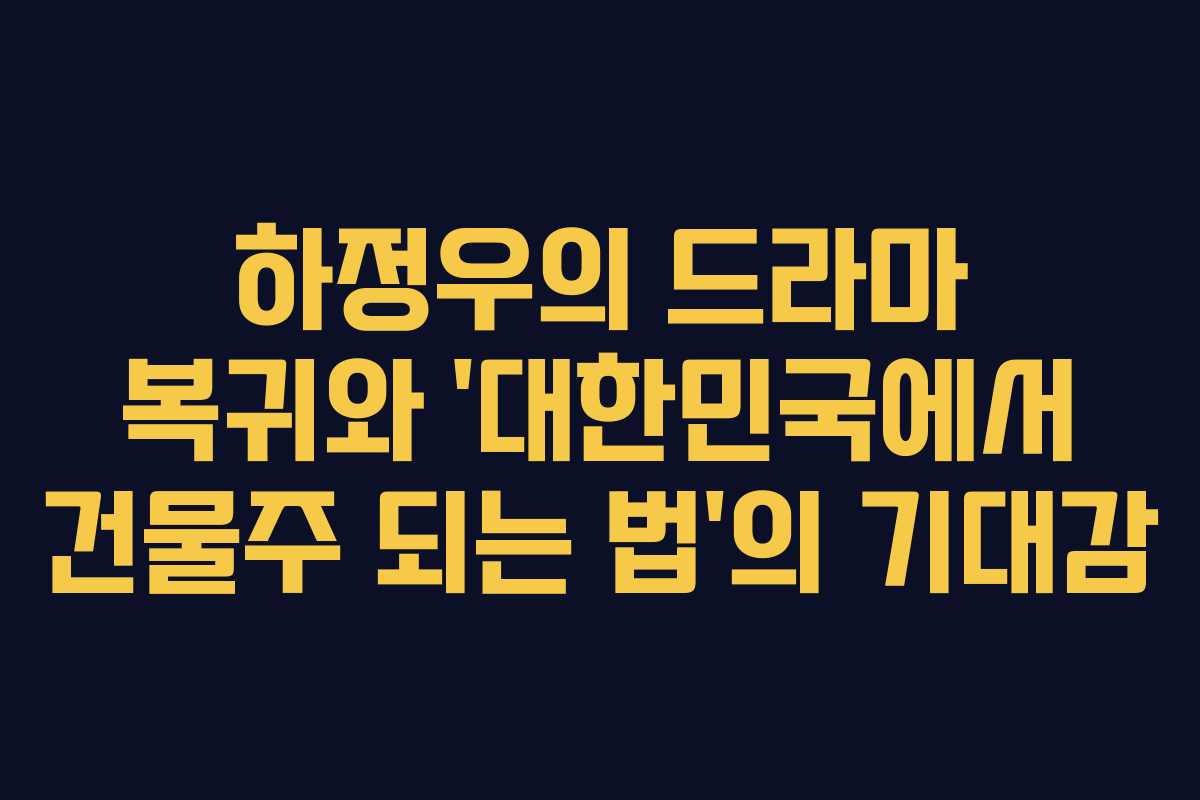 하정우의 드라마 복귀와 '대한민국에서 건물주 되는 법'의 기대감