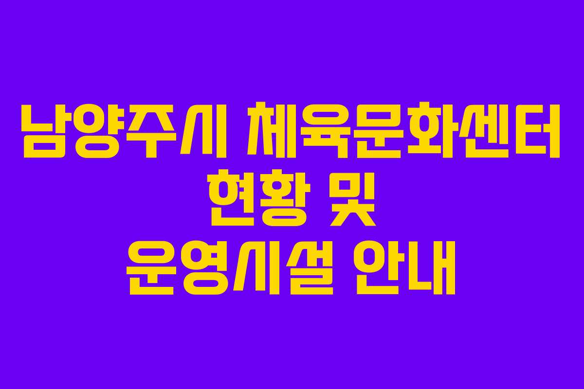 남양주시 체육문화센터 현황 및 운영시설 안내