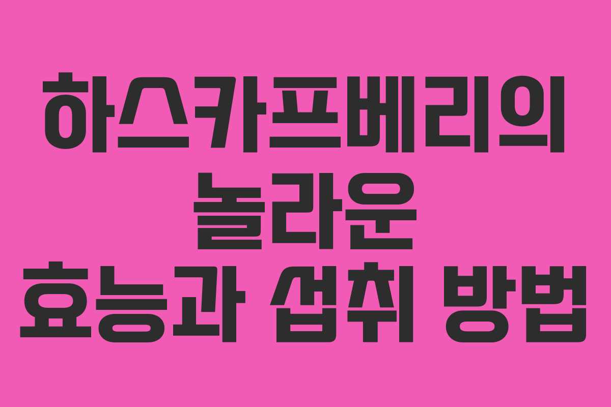 하스카프베리의 놀라운 효능과 섭취 방법