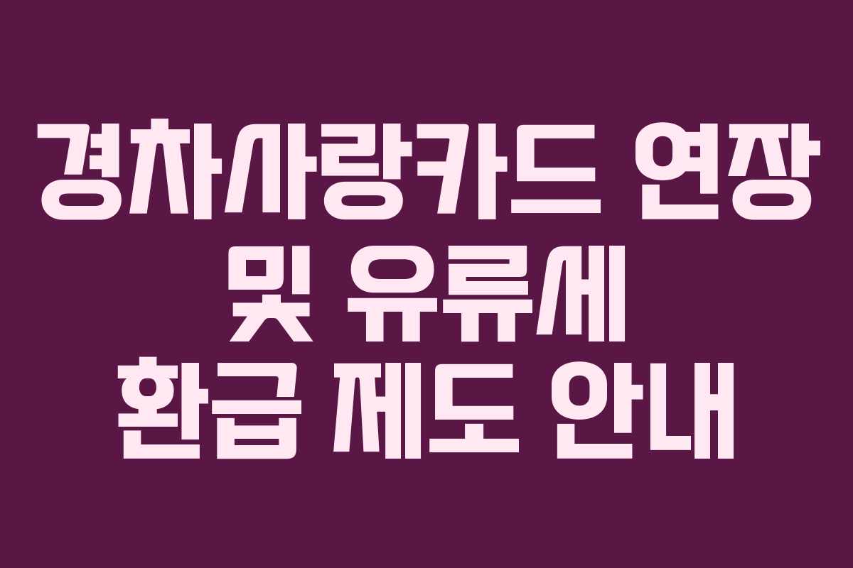 경차사랑카드 연장 및 유류세 환급 제도 안내