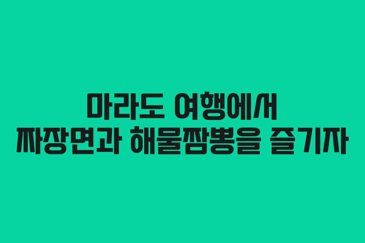 마라도 여행에서 짜장면과 해물짬뽕을 즐기자