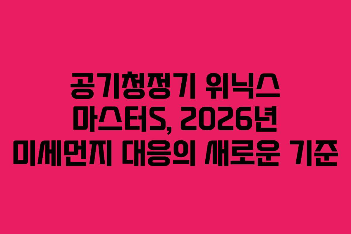 공기청정기 위닉스 마스터S, 2026년 미세먼지 대응의 새로운 기준