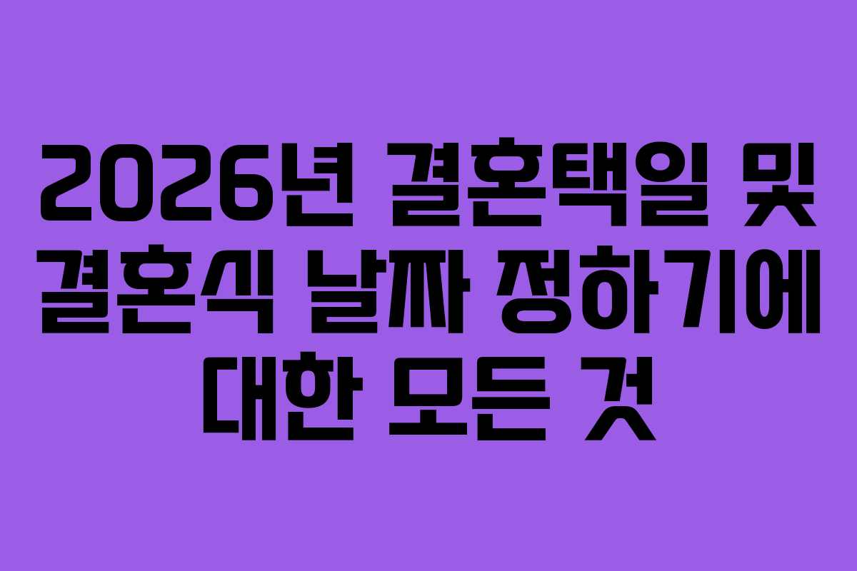 2026년 결혼택일 및 결혼식 날짜 정하기에 대한 모든 것