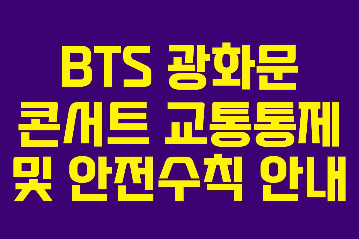 BTS 광화문 콘서트 교통통제 및 안전수칙 안내