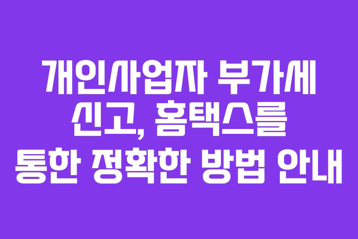개인사업자 부가세 신고, 홈택스를 통한 정확한 방법 안내