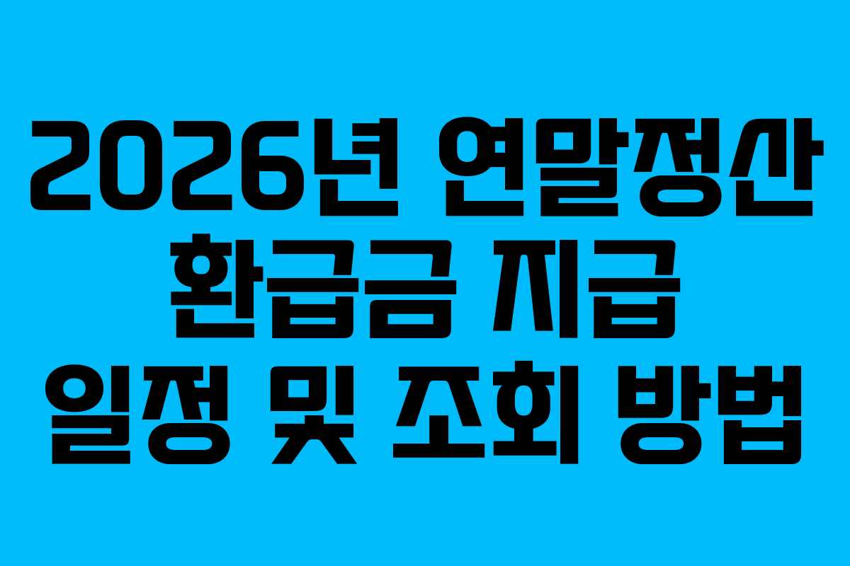 2026년 연말정산 환급금 지급 일정 및 조회 방법