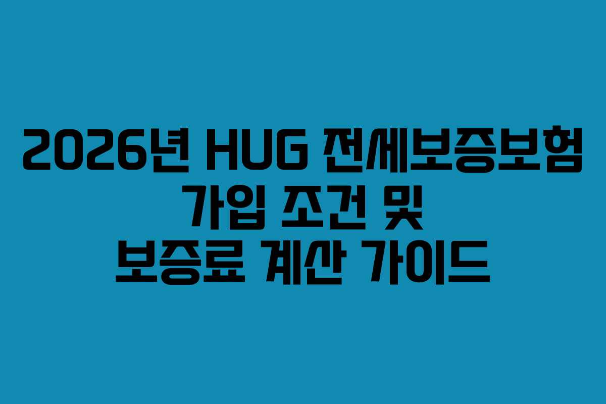 2026년 HUG 전세보증보험 가입 조건 및 보증료 계산 가이드
