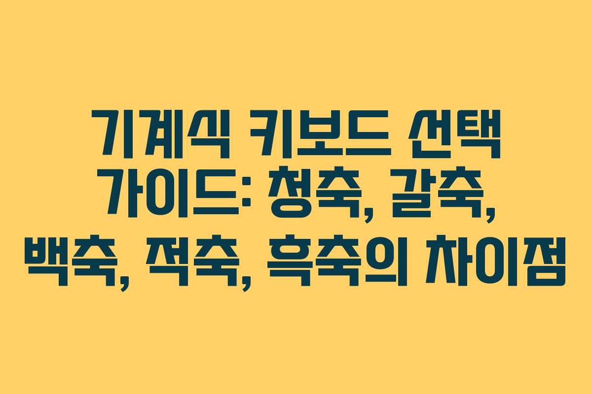 기계식 키보드 선택 가이드: 청축, 갈축, 백축, 적축, 흑축의 차이점