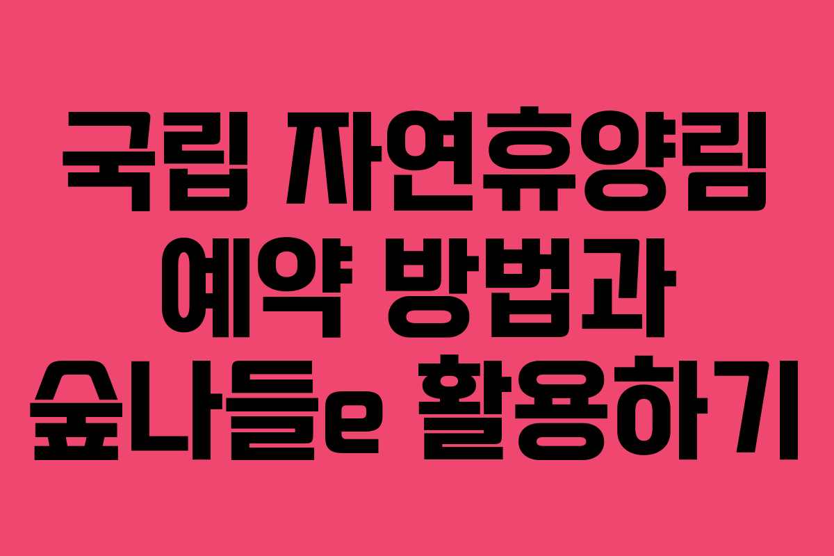 국립 자연휴양림 예약 방법과 숲나들e 활용하기