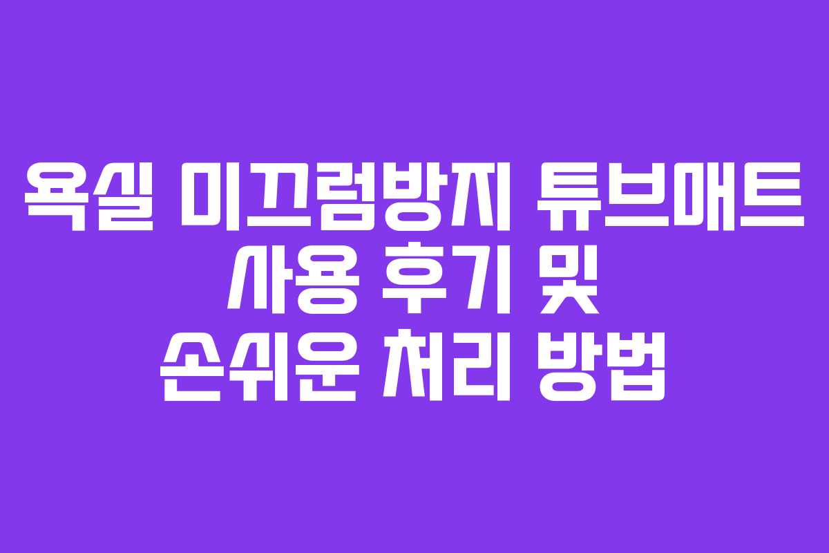 욕실 미끄럼방지 튜브매트 사용 후기 및 손쉬운 처리 방법