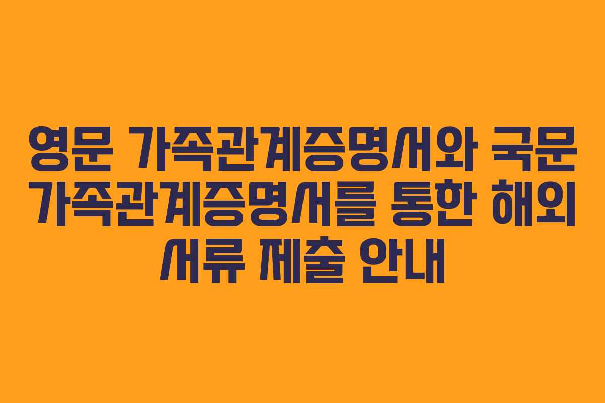 영문 가족관계증명서와 국문 가족관계증명서를 통한 해외 서류 제출 안내