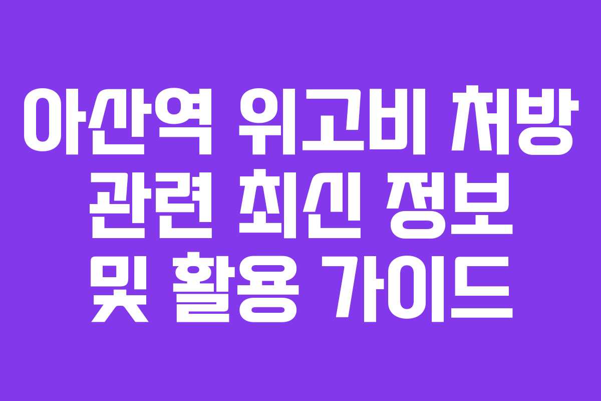 아산역 위고비 처방 관련 최신 정보 및 활용 가이드