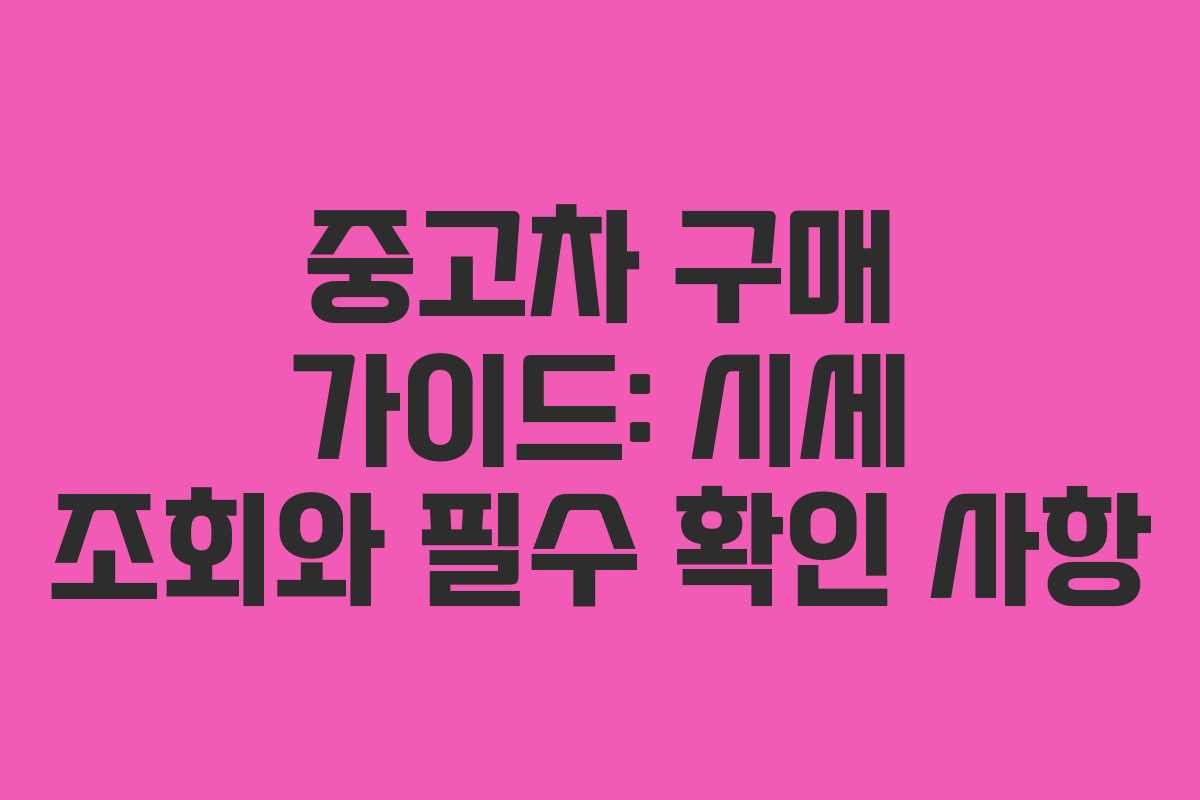 중고차 구매 가이드: 시세 조회와 필수 확인 사항