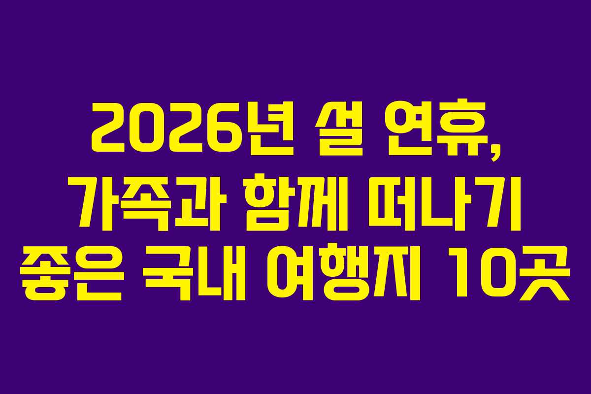 2026년 설 연휴, 가족과 함께 떠나기 좋은 국내 여행지 10곳