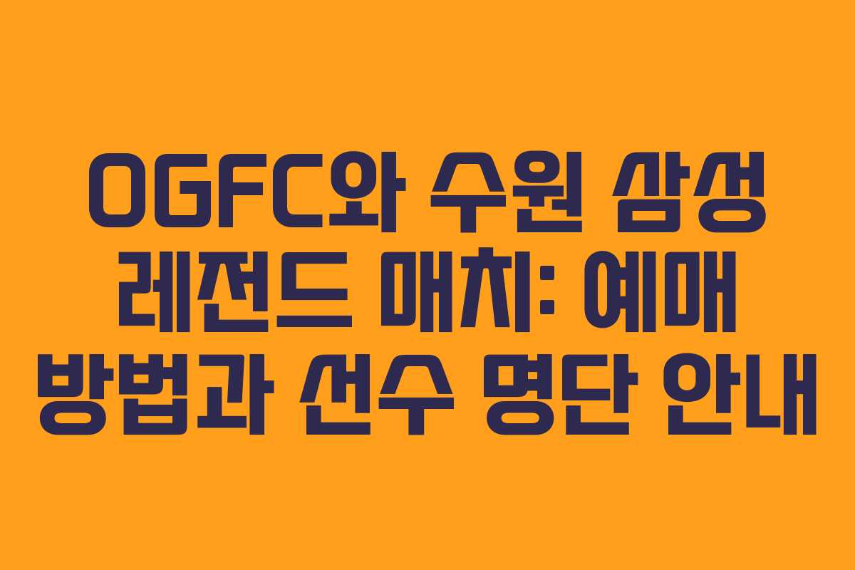 OGFC와 수원 삼성 레전드 매치: 예매 방법과 선수 명단 안내