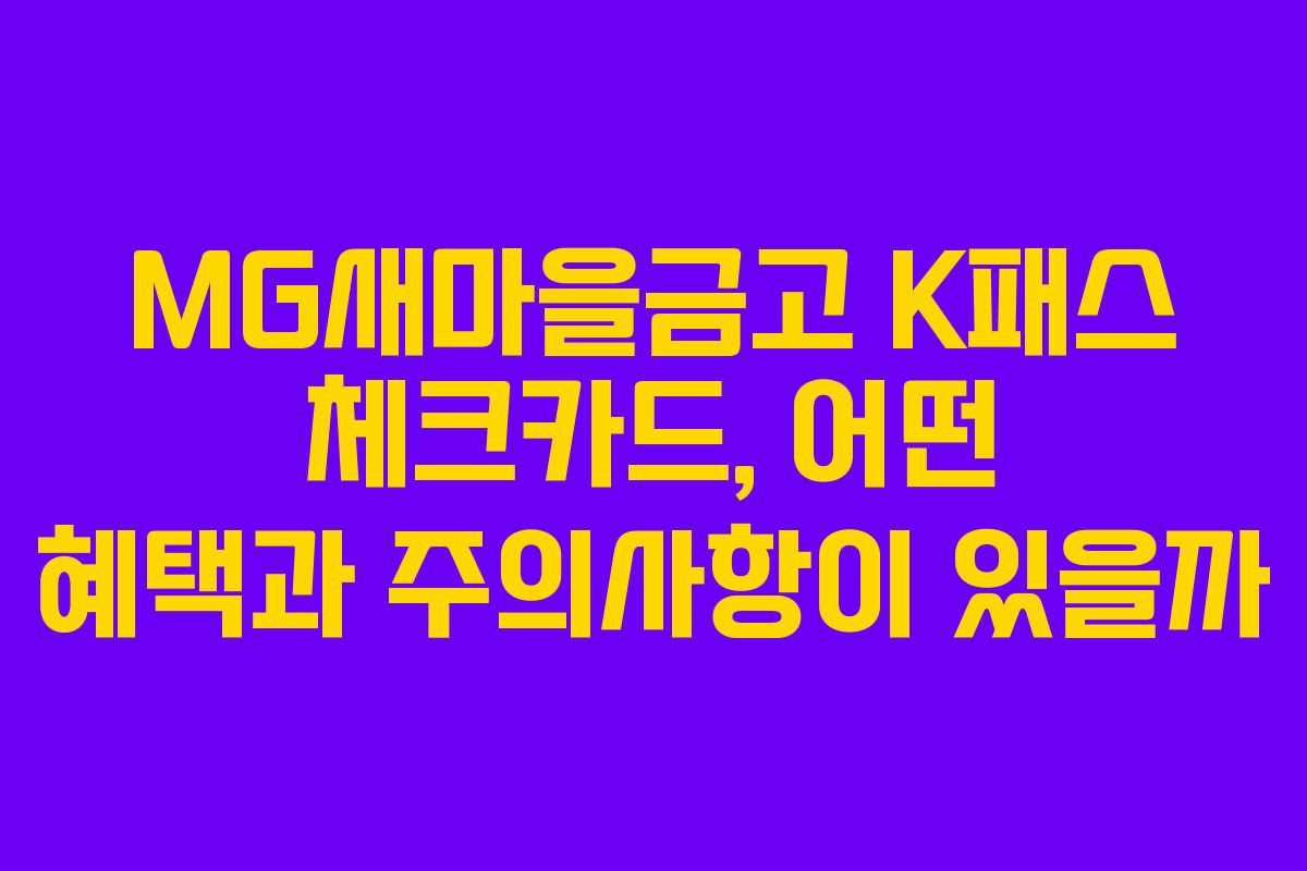 MG새마을금고 K패스 체크카드, 어떤 혜택과 주의사항이 있을까