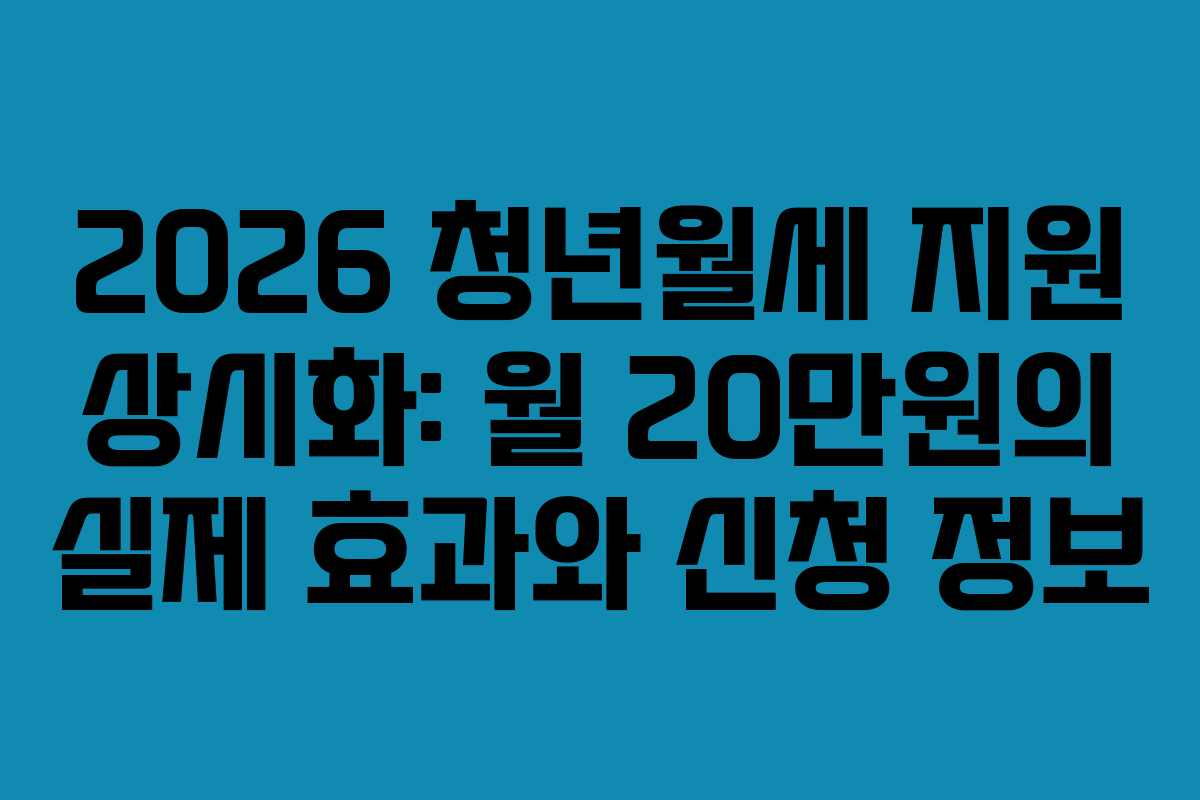 2026 청년월세 지원 상시화: 월 20만원의 실제 효과와 신청 정보