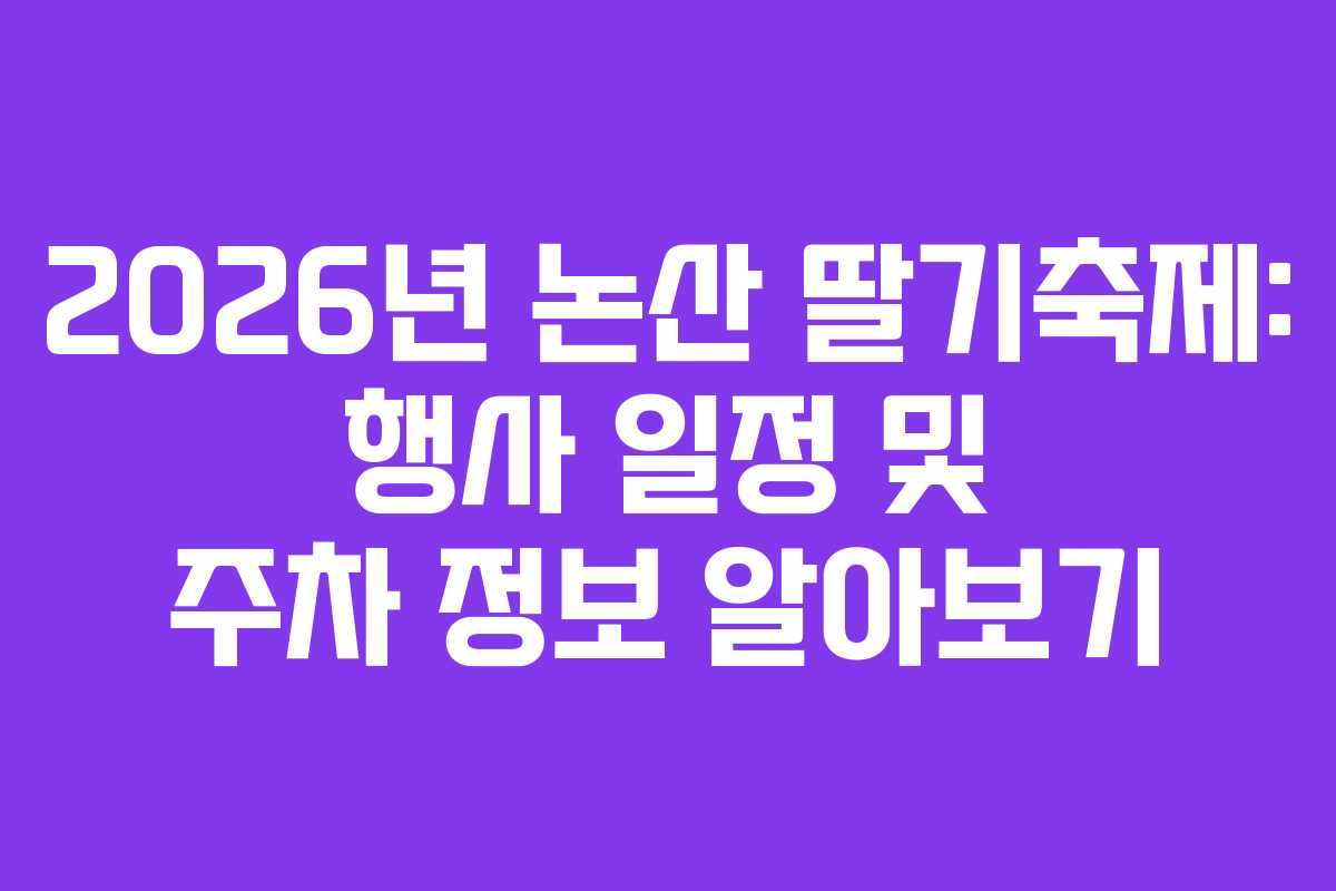 2026년 논산 딸기축제: 행사 일정 및 주차 정보 알아보기
