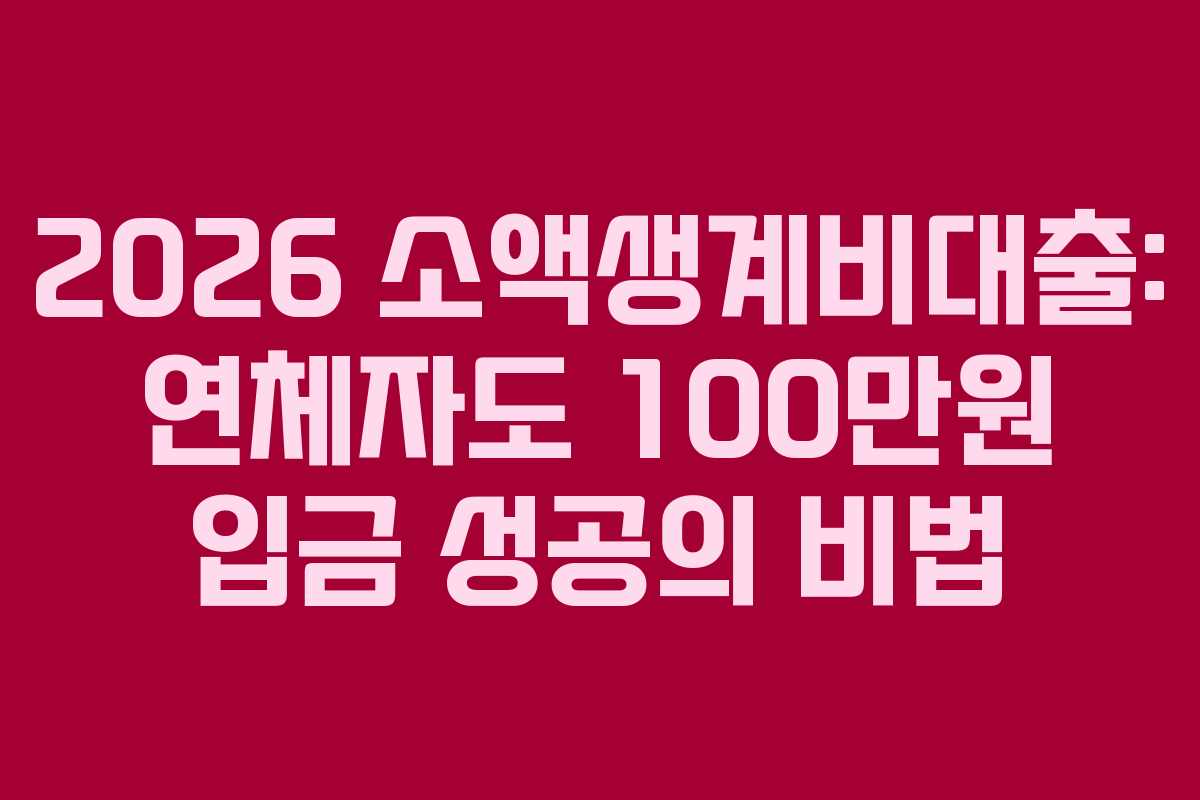 2026 소액생계비대출: 연체자도 100만원 입금 성공의 비법