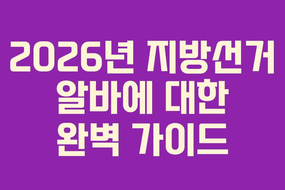 2026년 지방선거 알바에 대한 완벽 가이드