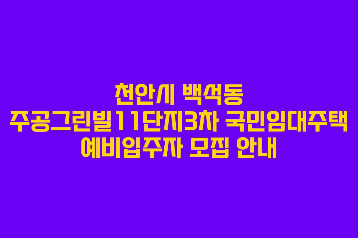 천안시 백석동 주공그린빌11단지3차 국민임대주택 예비입주자 모집 안내