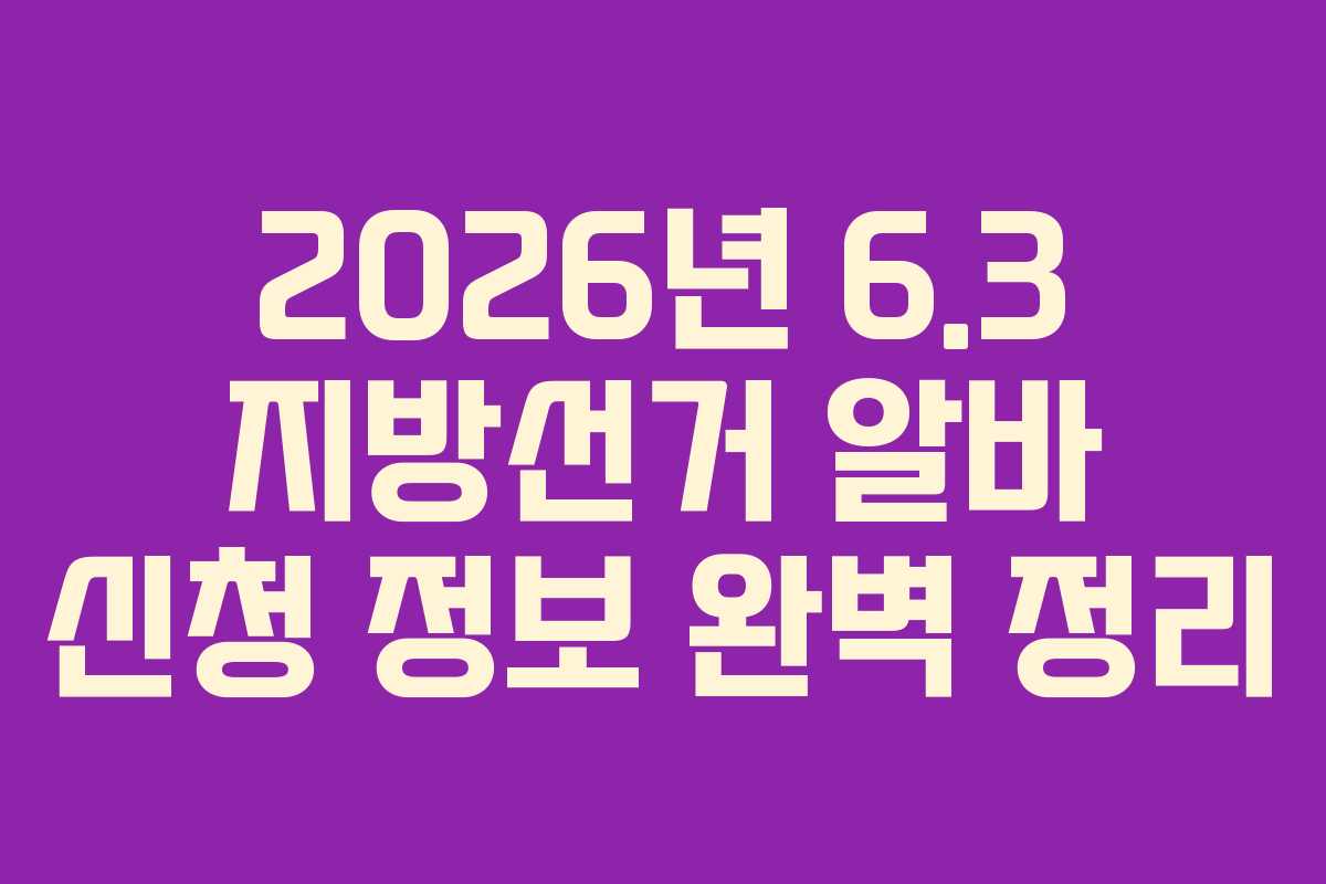 2026년 6.3 지방선거 알바 신청 정보 완벽 정리