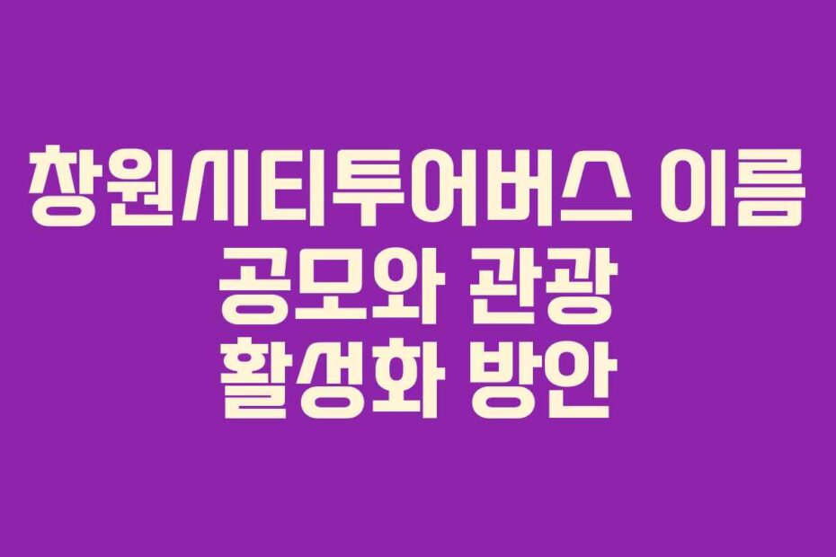 창원시티투어버스-이름-공모와-관광-활성화-방안