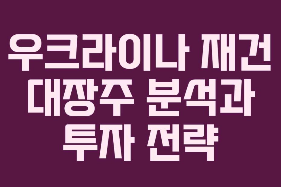 우크라이나-재건-대장주-분석과-투자-전략