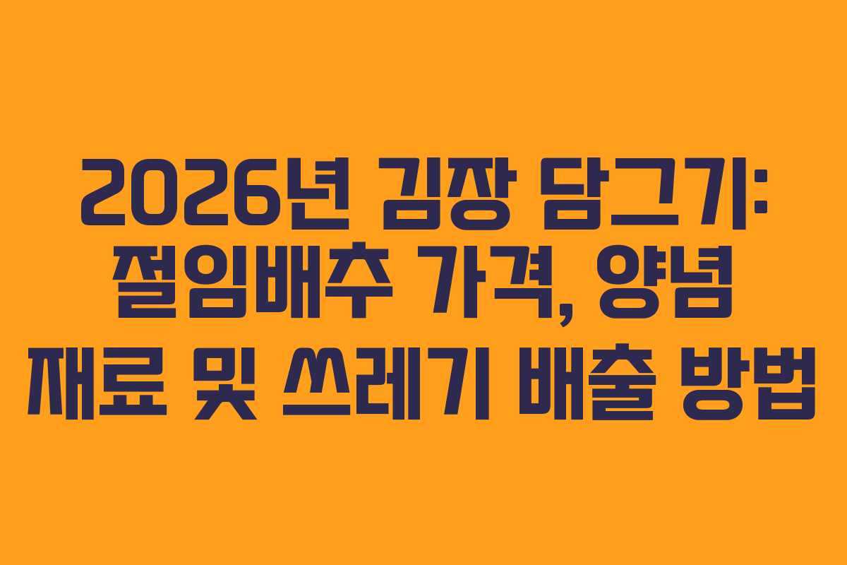 2026년 김장 담그기: 절임배추 가격, 양념 재료 및 쓰레기 배출 방법