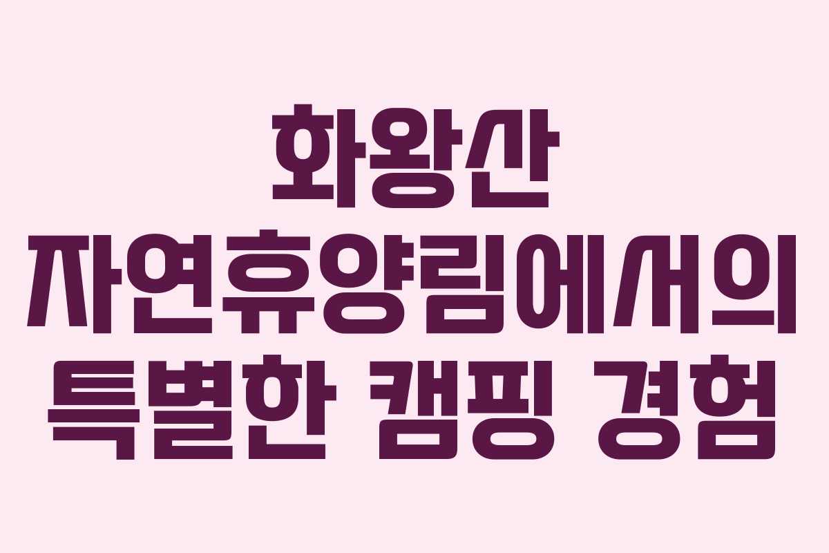 화왕산 자연휴양림에서의 특별한 캠핑 경험