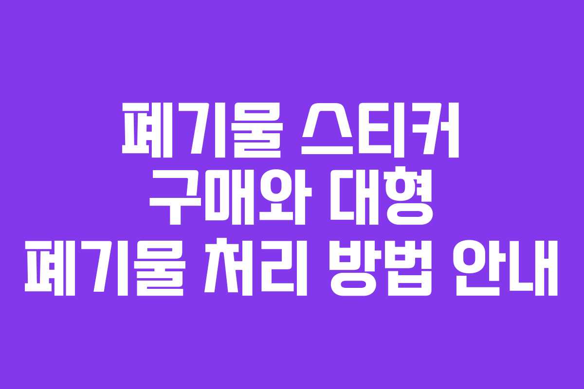 폐기물 스티커 구매와 대형 폐기물 처리 방법 안내