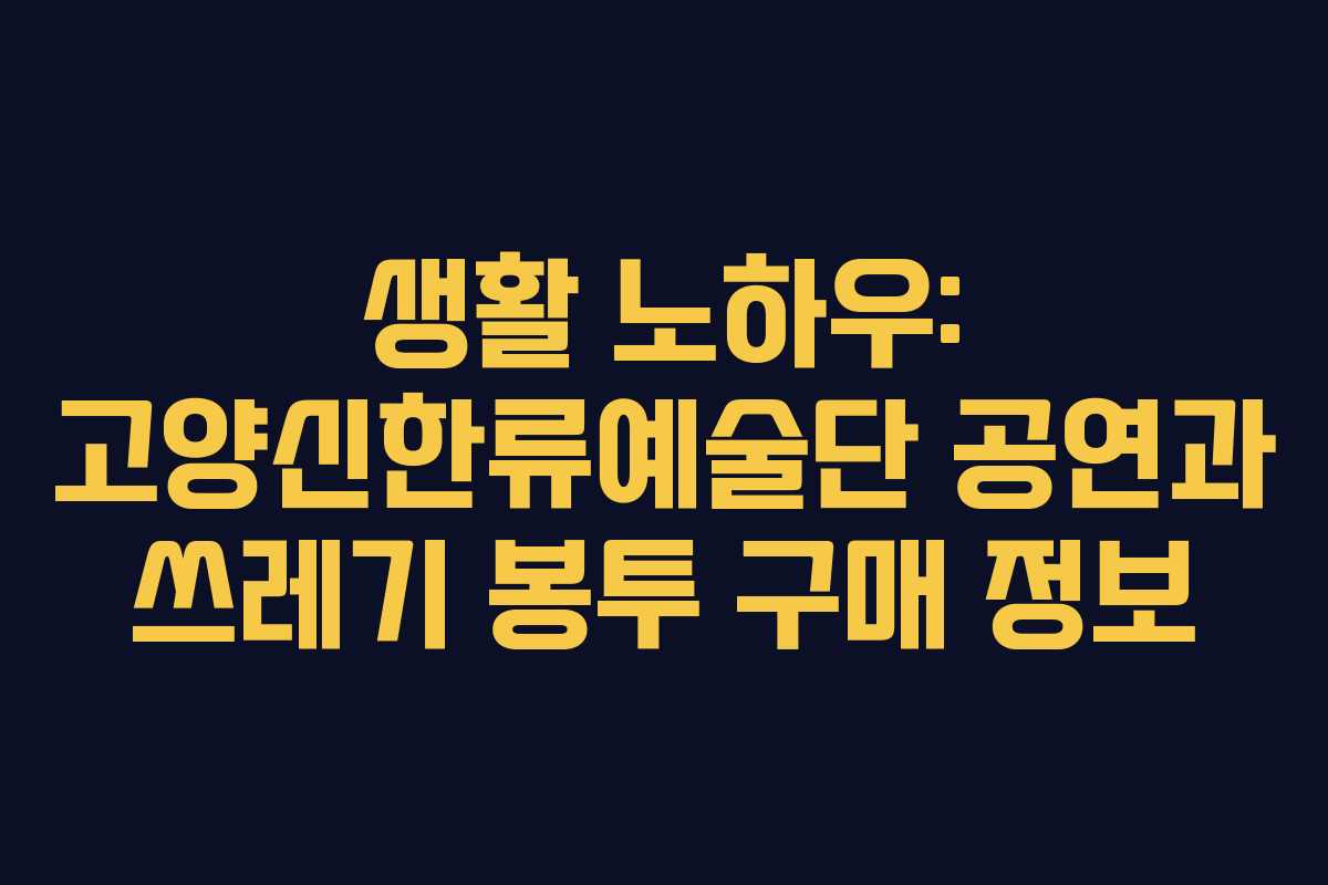 생활 노하우: 고양신한류예술단 공연과 쓰레기 봉투 구매 정보