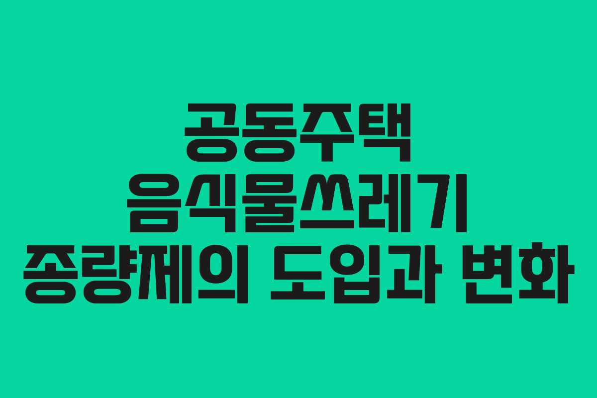 공동주택 음식물쓰레기 종량제의 도입과 변화
