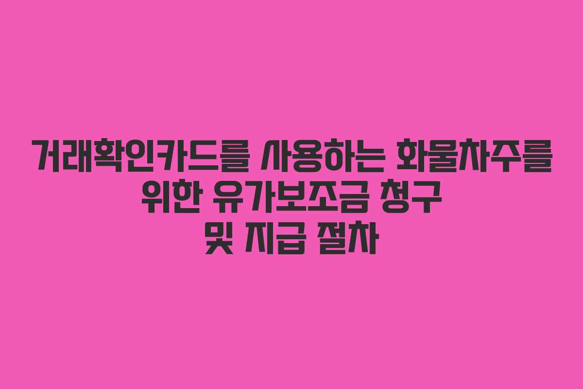 거래확인카드를 사용하는 화물차주를 위한 유가보조금 청구 및 지급 절차
