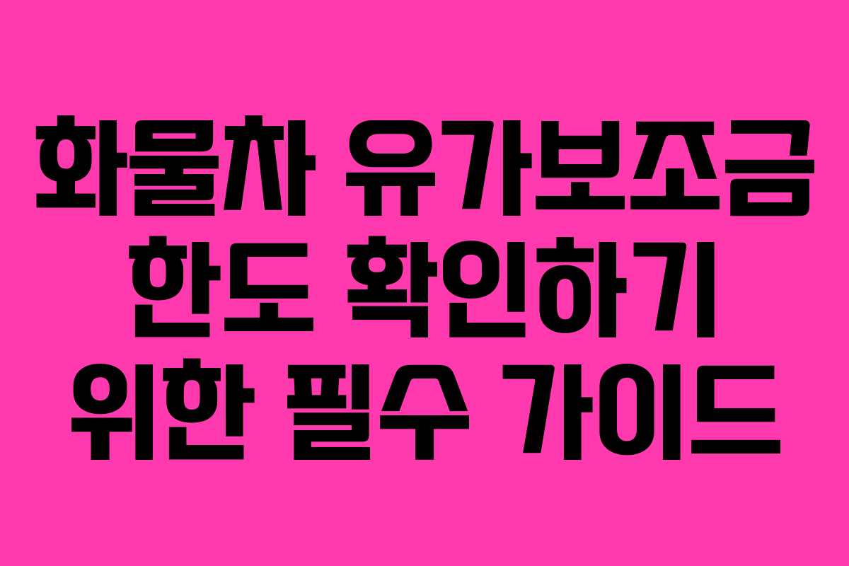 화물차 유가보조금 한도 확인하기 위한 필수 가이드