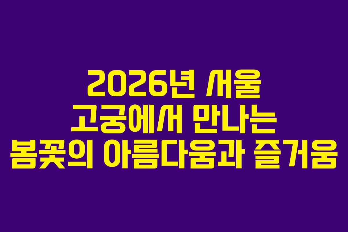 2026년 서울 고궁에서 만나는 봄꽃의 아름다움과 즐거움