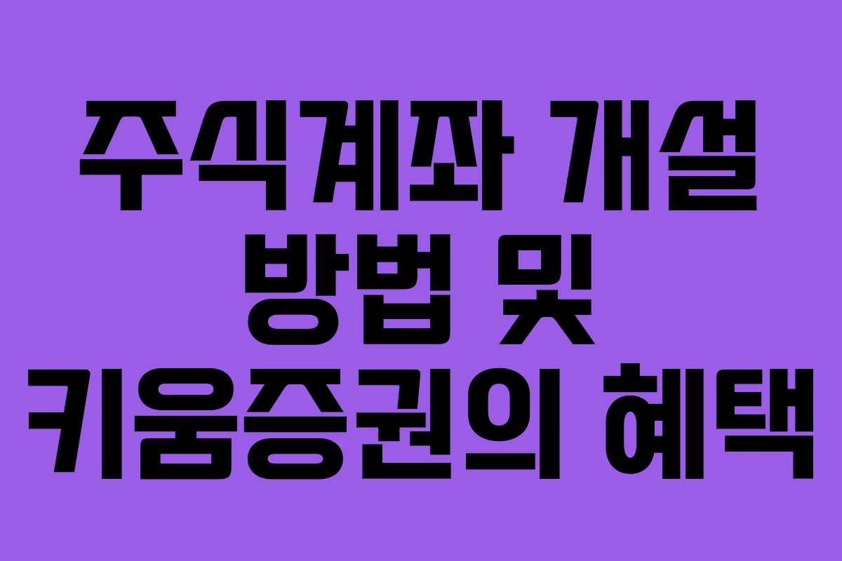 주식계좌 개설 방법 및 키움증권의 혜택