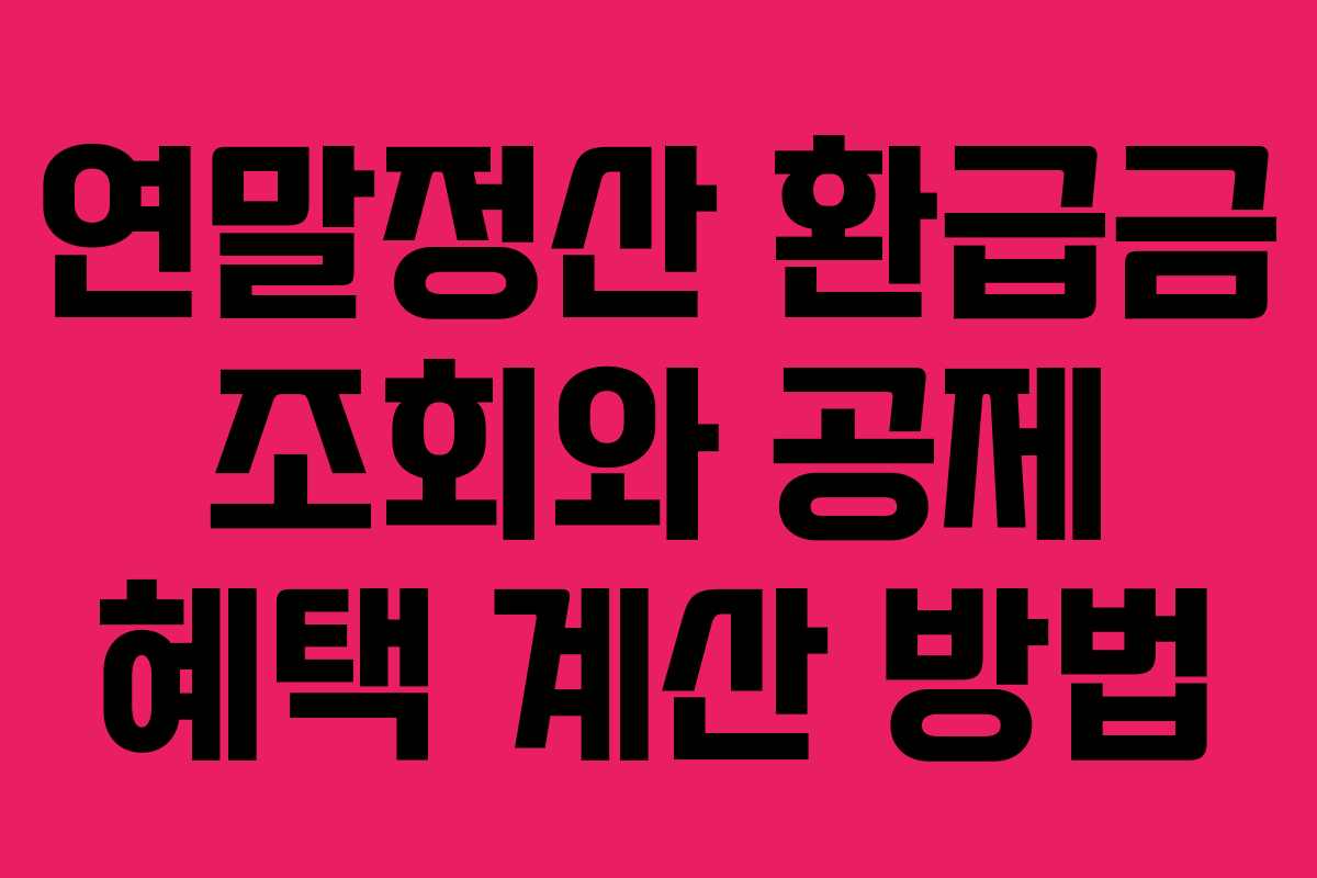 연말정산 환급금 조회와 공제 혜택 계산 방법