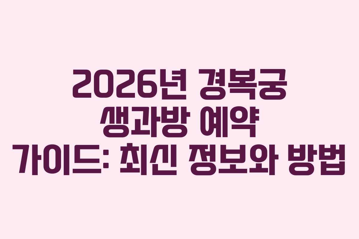 2026년 경복궁 생과방 예약 가이드: 최신 정보와 방법