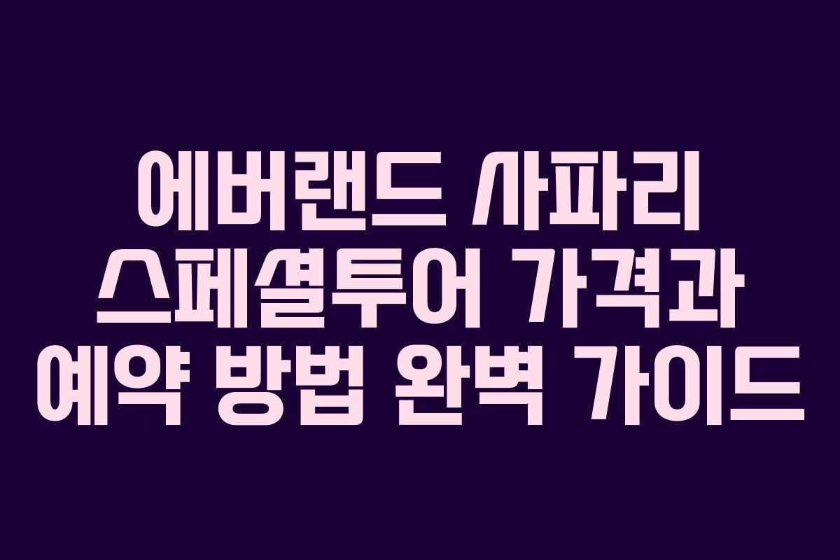 에버랜드 사파리 스페셜투어 가격과 예약 방법 완벽 가이드