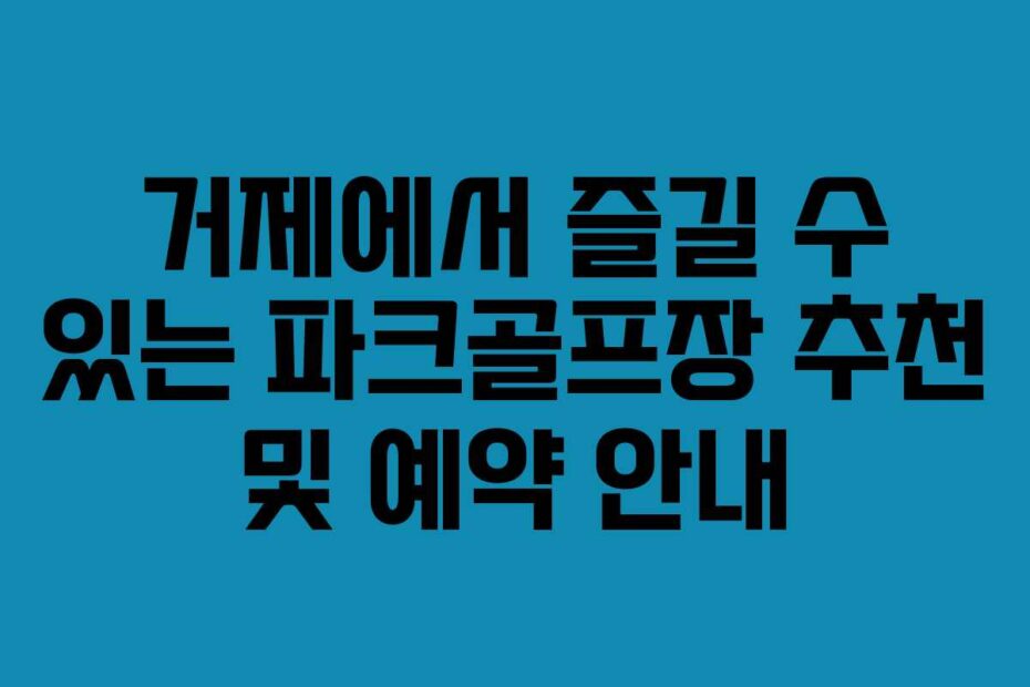 거제에서-즐길-수-있는-파크골프장-추천-및-예약-안내