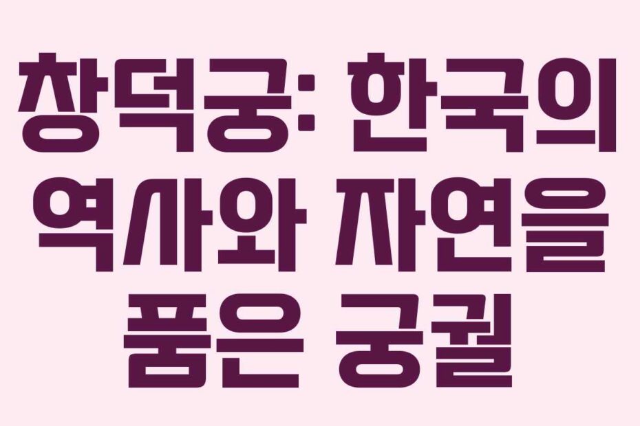 창덕궁-한국의-역사와-자연을-품은-궁궐