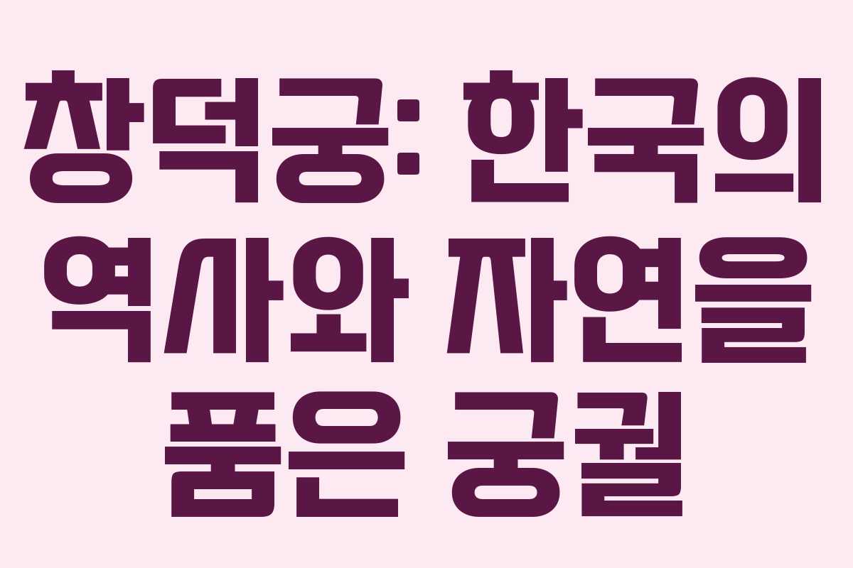 창덕궁: 한국의 역사와 자연을 품은 궁궐