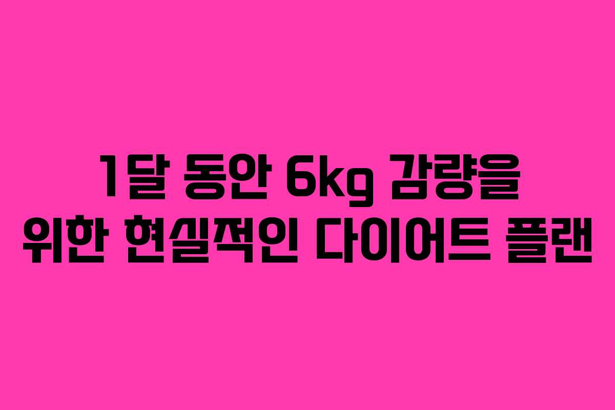 1달 동안 6kg 감량을 위한 현실적인 다이어트 플랜