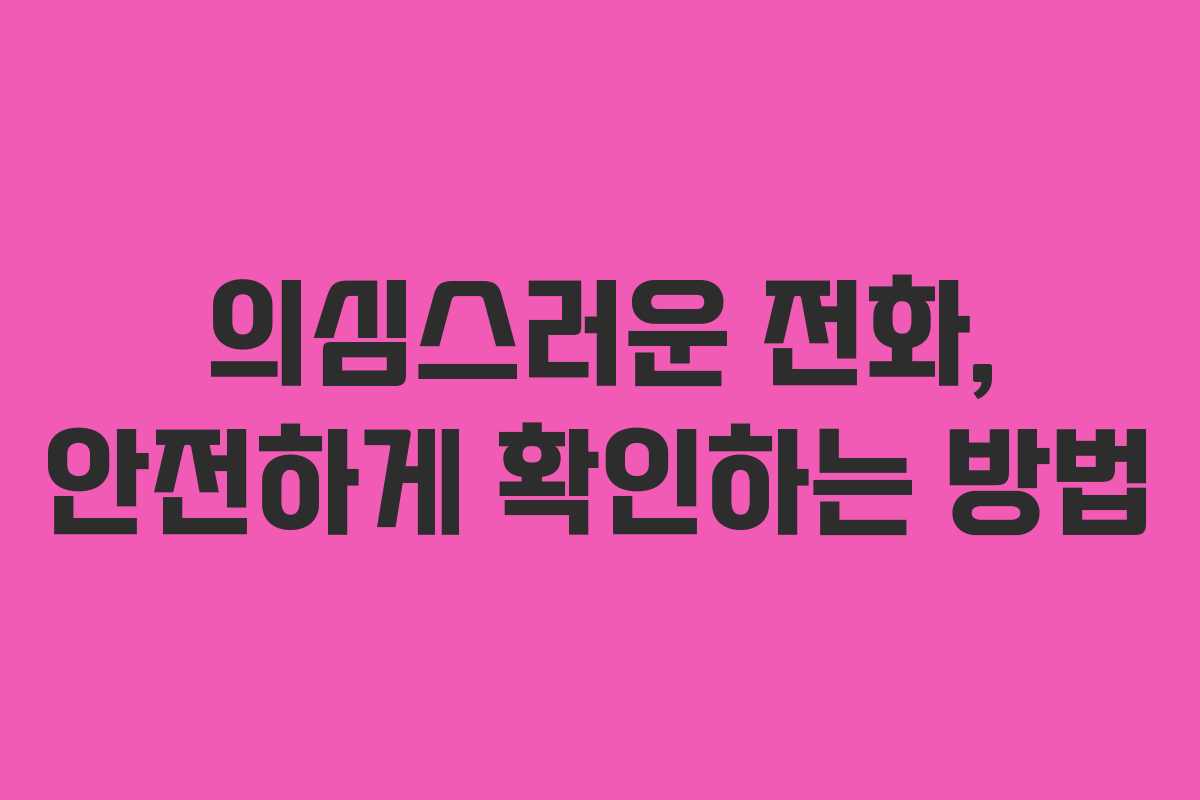 의심스러운 전화, 안전하게 확인하는 방법